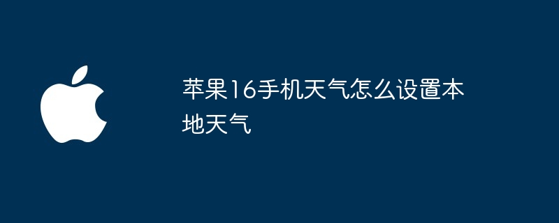 苹果16手机天气怎么设置本地天气 - php中文网