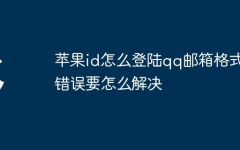 苹果id怎么登陆qq邮箱格式错误要怎么解决