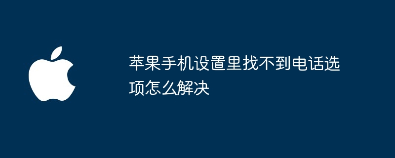苹果手机设置里找不到电话选项怎么解决 - php中文网