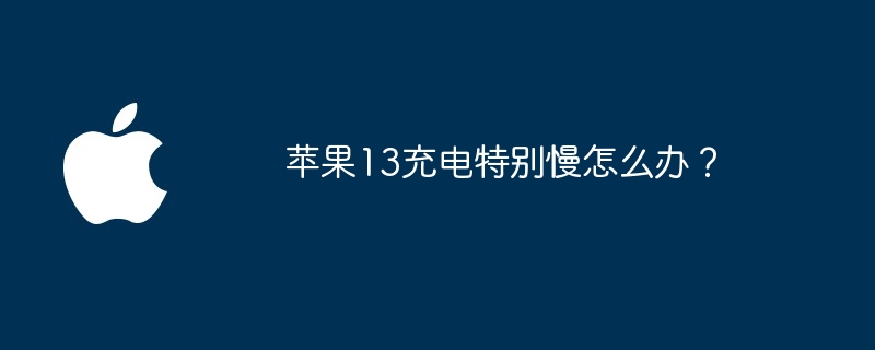 苹果13充电特别慢怎么办？ - php中文网