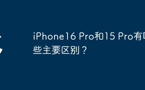 iPhone16 Pro和15 Pro有哪些主要区别？