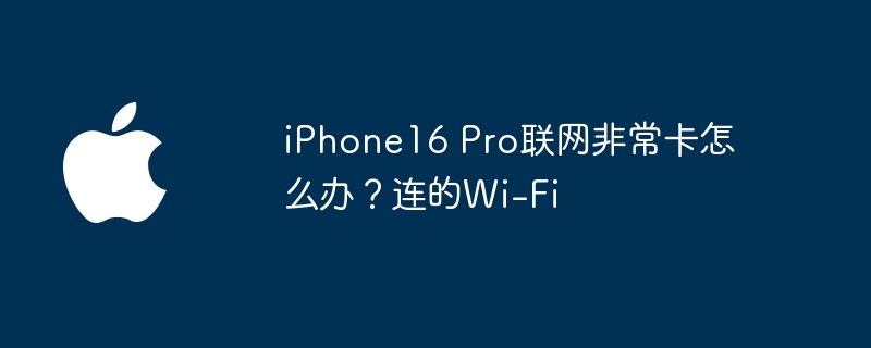 iphone16 pro联网非常卡怎么办？连的wi-fi - php中文网