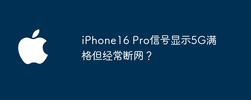 iphone16 pro信号显示5g满格但经常断网？ - php中文网