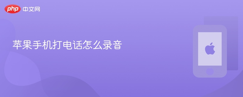 苹果手机打电话怎么录音_苹果手机打电话录音方法 - php中文网