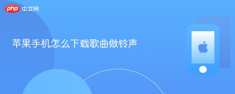 苹果手机怎么下载歌曲做铃声 - php中文网