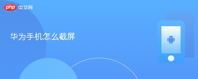 华为手机怎么截屏 华为手机截屏的方法 - php中文网