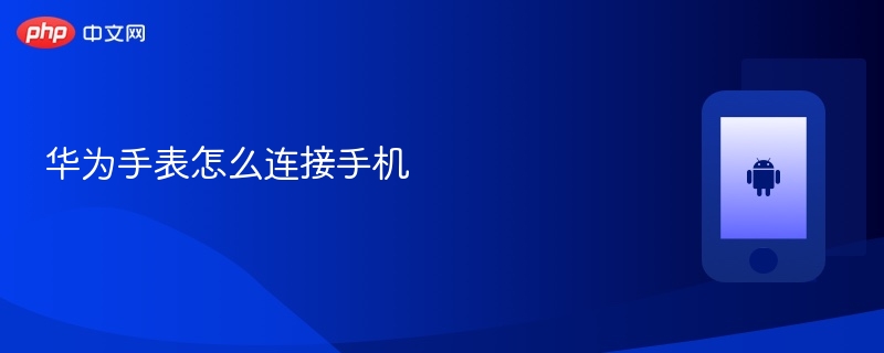 华为手表怎么连接手机 - php中文网