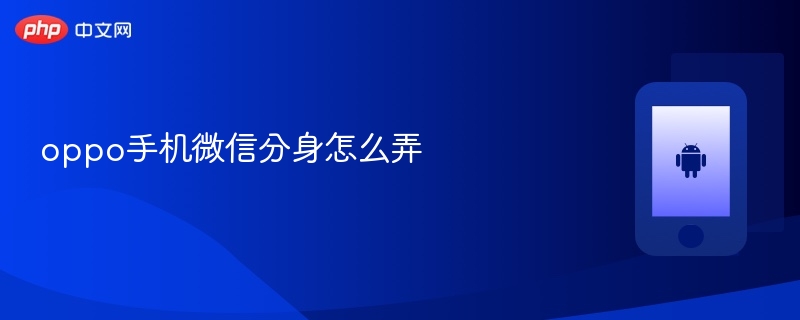 oppo手机微信分身怎么弄 - php中文网