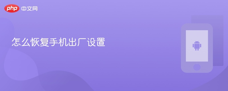 怎么恢复手机出厂设置 手机恢复出厂设置教程 - php中文网