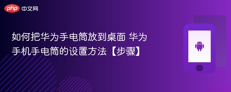 如何把华为手电筒放到桌面 华为手机手电筒的设置方法【步骤】 - php中文网