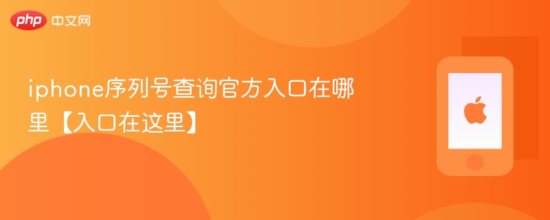 iphone序列号查询官方入口在哪里【入口在这里】 - php中文网
