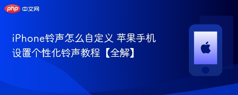 iphone铃声怎么自定义 苹果手机设置个性化铃声教程【全解】 - php中文网