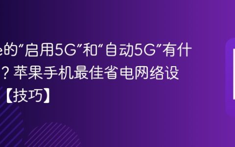 iPhone的“启用5G”和“自动5G”有什么区别？苹果手机最佳省电网络设置建议【技巧】