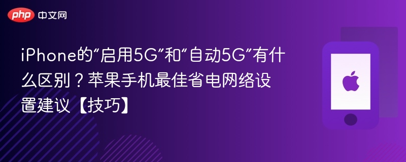 iphone的“启用5g”和“自动5g”有什么区别？苹果手机最佳省电网络设置建议【技巧】 - php中文网
