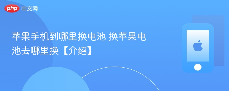 苹果手机到哪里换电池 换苹果电池去哪里换【介绍】 - php中文网