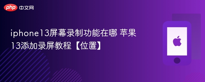iphone13屏幕录制功能在哪 苹果13添加录屏教程【位置】 - php中文网