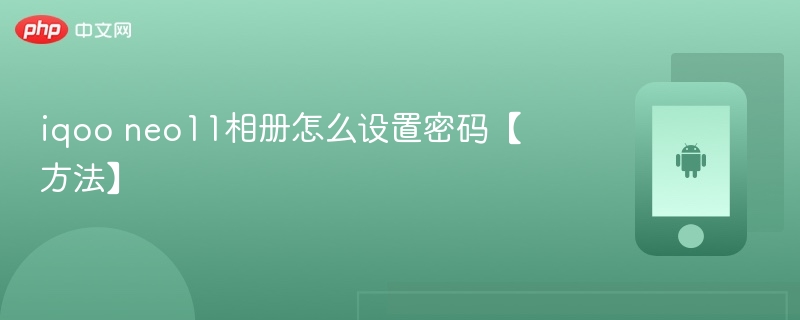 iqoo neo11相册怎么设置密码【方法】 - php中文网