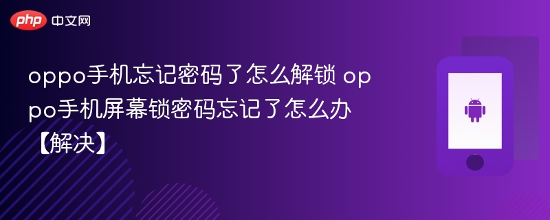oppo手机忘记密码了怎么解锁 oppo手机屏幕锁密码忘记了怎么办【解决】 - php中文网