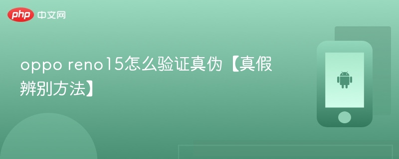 oppo reno15怎么验证真伪【真假辨别方法】 - php中文网