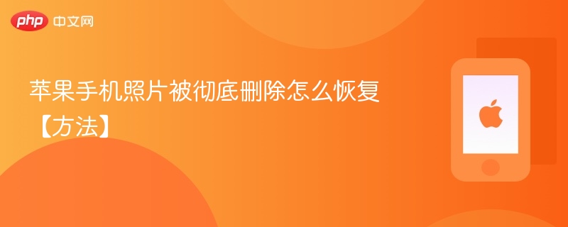 苹果手机照片被彻底删除怎么恢复【方法】 - php中文网