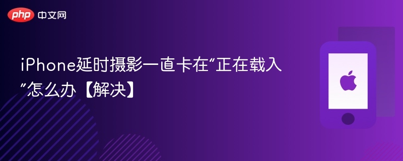 iphone延时摄影一直卡在“正在载入”怎么办【解决】 - php中文网