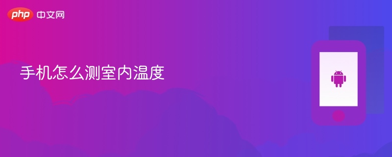 手机怎么测室内温度 - php中文网