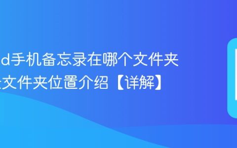 android手机备忘录在哪个文件夹 备忘录文件夹位置介绍【详解】