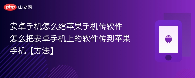 安卓手机怎么给苹果手机传软件 怎么把安卓手机上的软件传到苹果手机【方法】 - php中文网