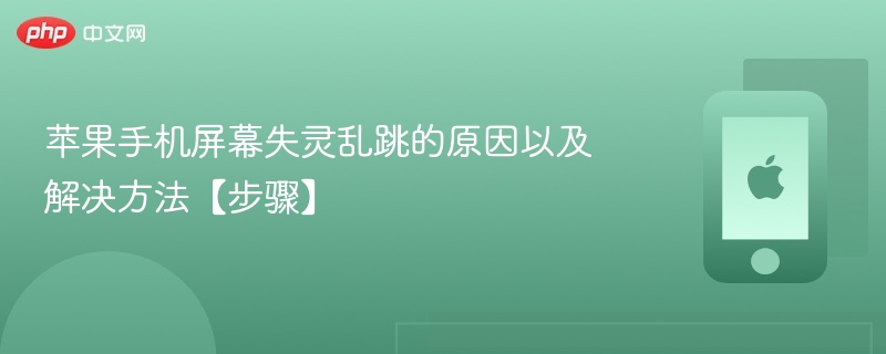 苹果手机屏幕失灵乱跳的原因以及解决方法【步骤】 - php中文网