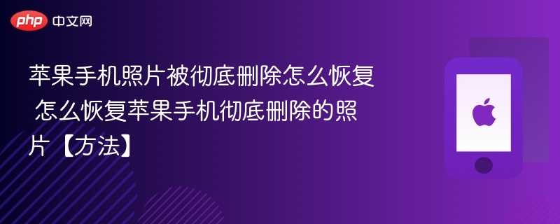苹果手机照片被彻底删除怎么恢复 怎么恢复苹果手机彻底删除的照片【方法】 - php中文网