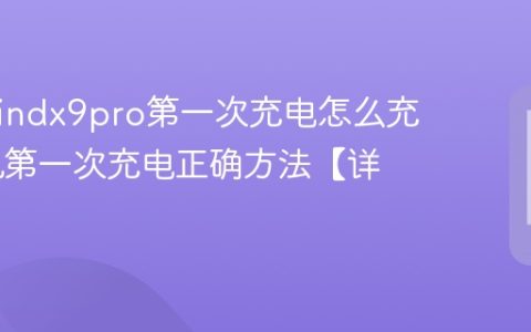 oppofindx9pro第一次充电怎么充 新手机第一次充电正确方法【详解】