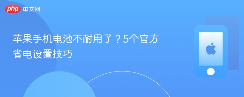 苹果手机电池不耐用了？5个官方省电设置技巧 - php中文网