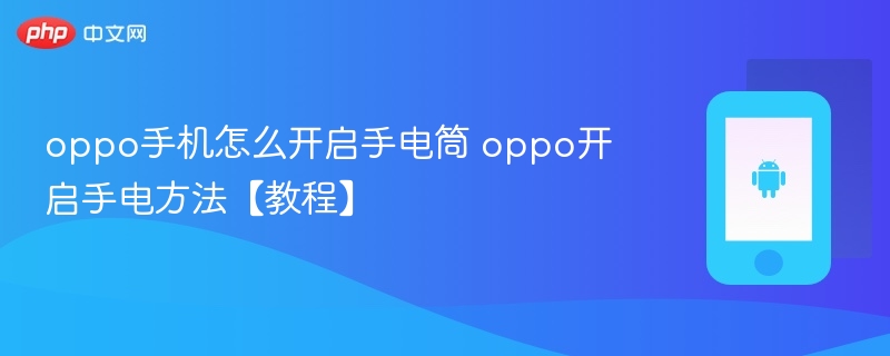 oppo手机怎么开启手电筒 oppo开启手电方法【教程】 - php中文网