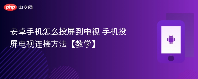 安卓手机怎么投屏到电视 手机投屏电视连接方法【教学】 - php中文网