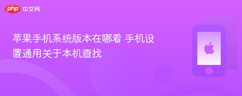 苹果手机系统版本在哪看 手机设置通用关于本机查找 - php中文网