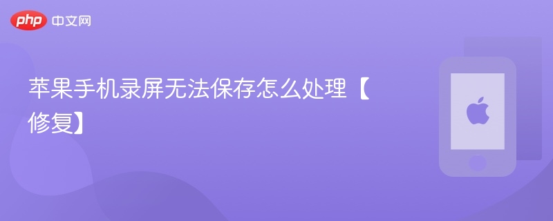 苹果手机录屏无法保存怎么处理【修复】 - php中文网