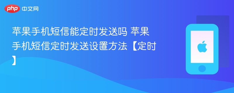 苹果手机短信能定时发送吗 苹果手机短信定时发送设置方法【定时】 - php中文网