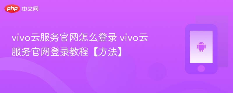 vivo云服务官网怎么登录 vivo云服务官网登录教程【方法】 - php中文网