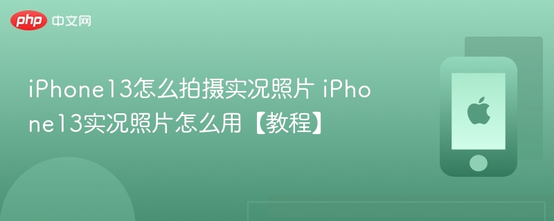 iphone13怎么拍摄实况照片 iphone13实况照片怎么用【教程】 - php中文网