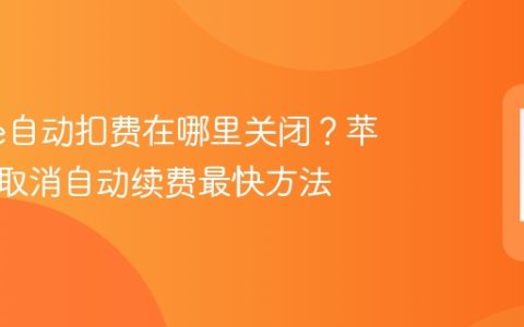 iPhone自动扣费在哪里关闭？苹果手机取消自动续费最快方法