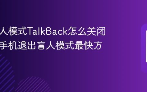 手机盲人模式TalkBack怎么关闭？安卓手机退出盲人模式最快方法