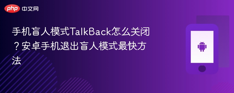 手机盲人模式talkback怎么关闭？安卓手机退出盲人模式最快方法 - php中文网