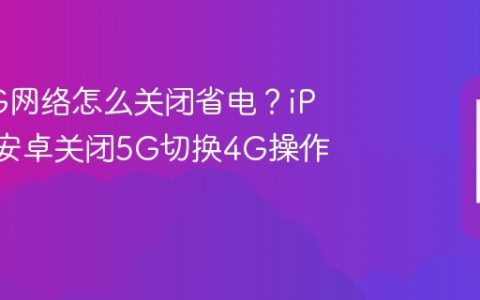 手机5G网络怎么关闭省电？iPhone/安卓关闭5G切换4G操作详解