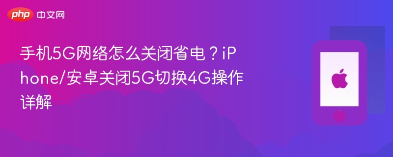 手机5g网络怎么关闭省电？iphone/安卓关闭5g切换4g操作详解 - php中文网