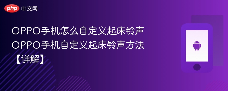 oppo手机怎么自定义起床铃声 oppo手机自定义起床铃声方法【详解】 - php中文网