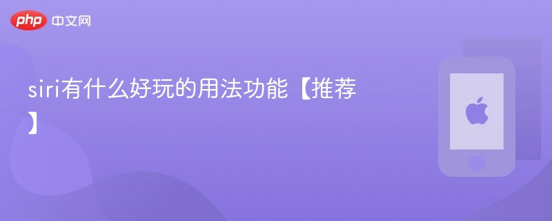siri有什么好玩的用法功能【推荐】 - php中文网