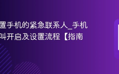 如何设置手机的紧急联系人?手机紧急呼叫开启及设置流程【指南】