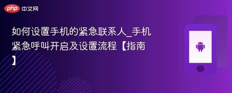 如何设置手机的紧急联系人_手机紧急呼叫开启及设置流程【指南】 - php中文网