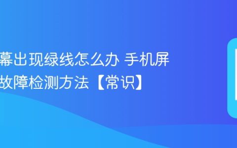 手机屏幕出现绿线怎么办 手机屏幕硬件故障检测方法【常识】