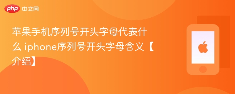 苹果手机序列号开头字母代表什么 iphone序列号开头字母含义【介绍】 - php中文网